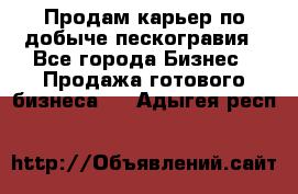 Продам карьер по добыче пескогравия - Все города Бизнес » Продажа готового бизнеса   . Адыгея респ.